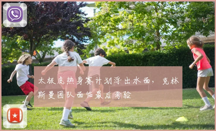 太极虎热身赛计划浮出水面,克林斯曼团队面临最后考验