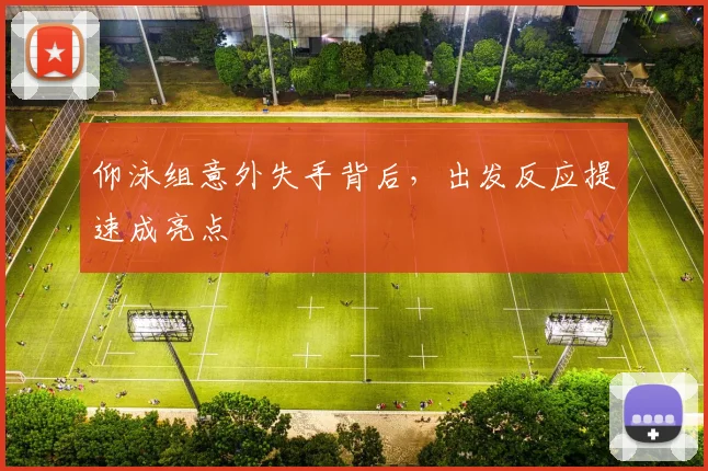 仰泳组意外失手背后，出发反应提速成亮点 - 2026世界杯