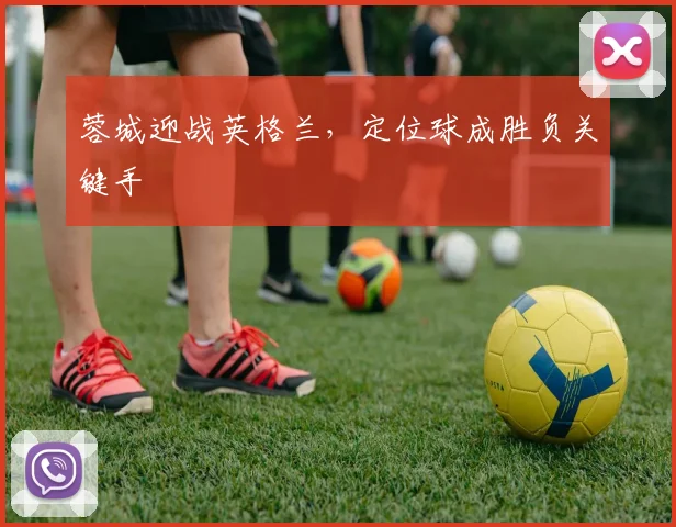 蓉城迎战英格兰,定位球成胜负关键手