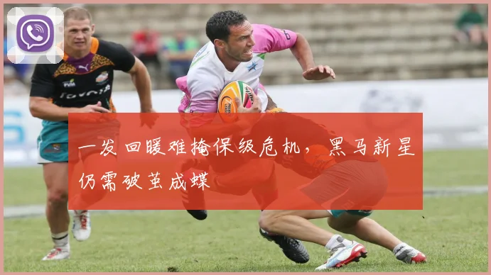 一发回暖难掩保级危机,黑马新星仍需破茧成蝶