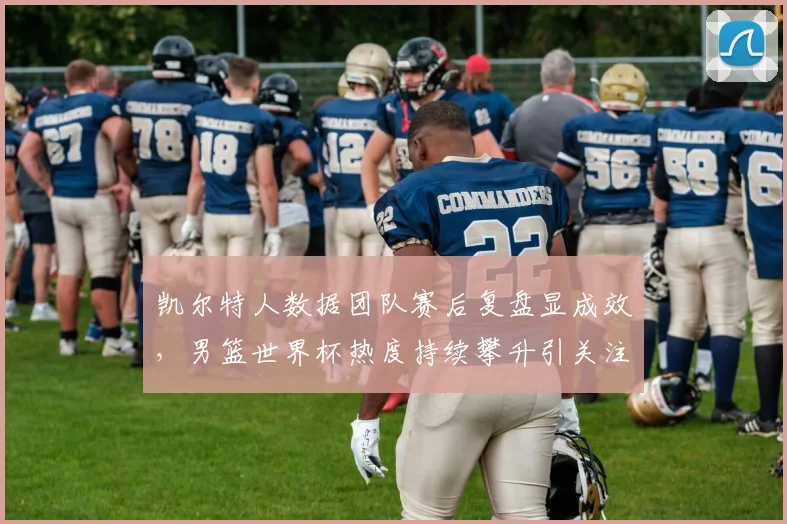 凯尔特人数据团队赛后复盘显成效，男篮世界杯热度持续攀升引关注