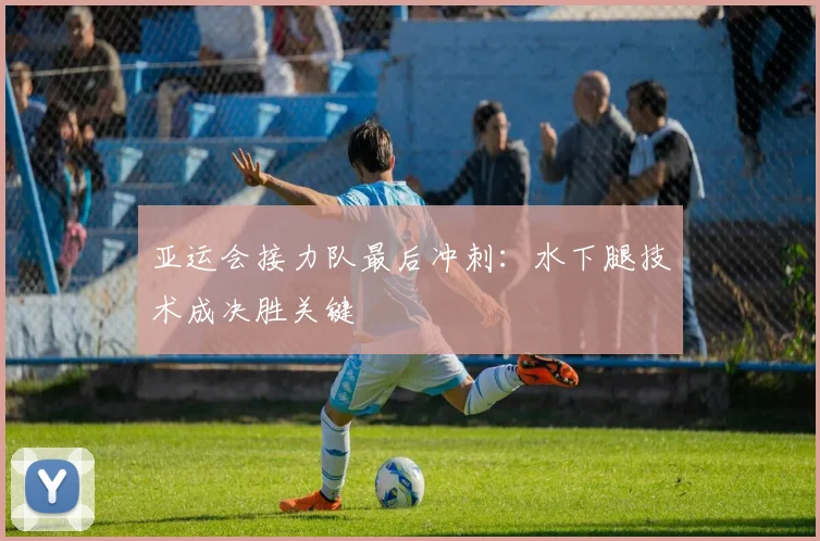 亚运会接力队最后冲刺：水下腿技术成决胜关键 - 2026世界杯