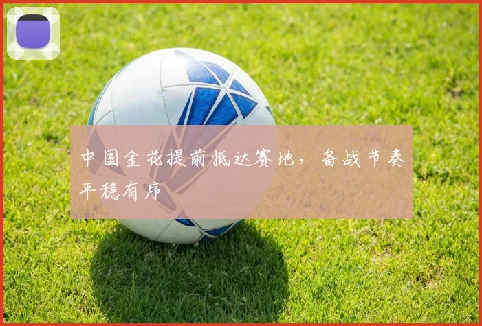 中国金花提前抵达赛地，备战节奏平稳有序