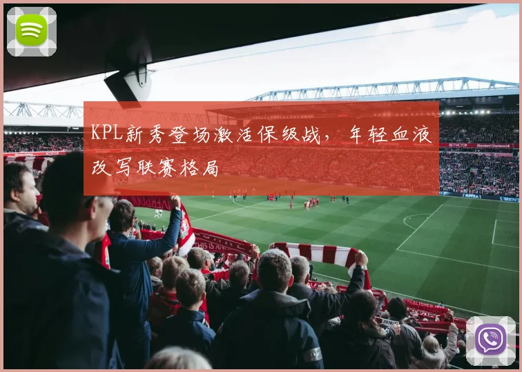 KPL新秀登场激活保级战，年轻血液改写联赛格局