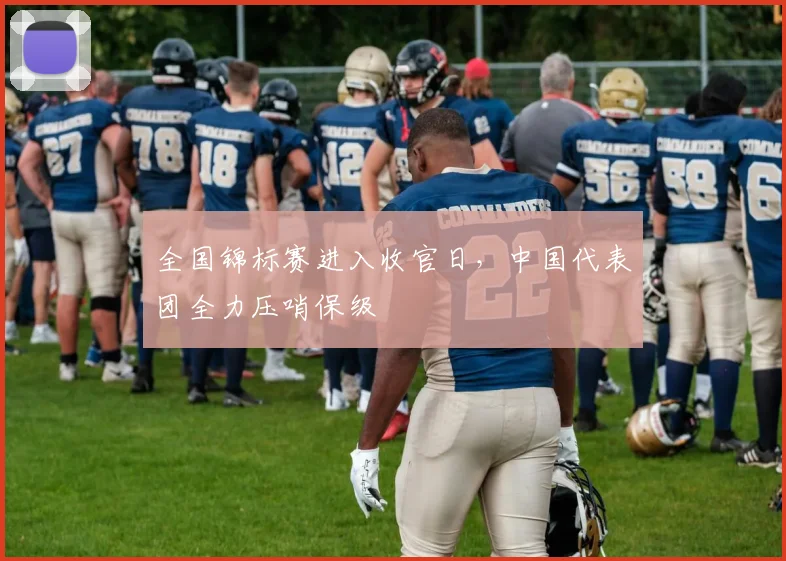 全国锦标赛进入收官日，中国代表团全力压哨保级 - 2026世界杯