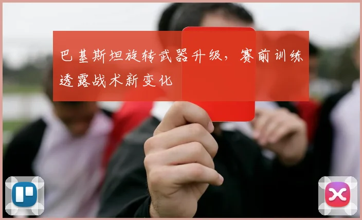 巴基斯坦旋转武器升级,赛前训练透露战术新变化
