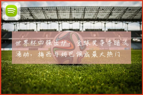 世界杯四强出炉，金球奖争夺暗流涌动，梅西与姆巴佩成最大热门 - 2026世界杯