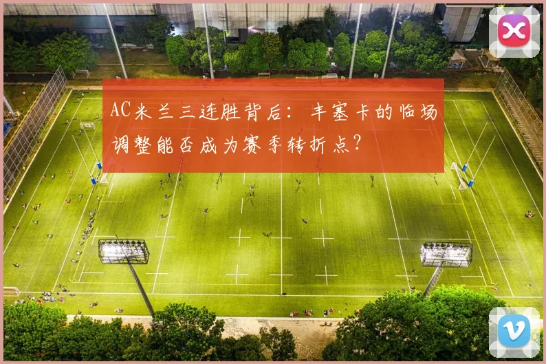 AC米兰三连胜背后:丰塞卡的临场调整能否成为赛季转折点?