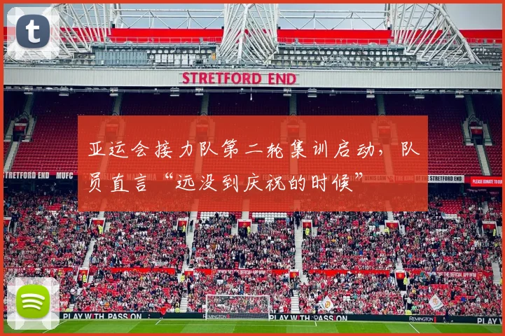 亚运会接力队第二轮集训启动，队员直言“远没到庆祝的时候” - 2026世界杯
